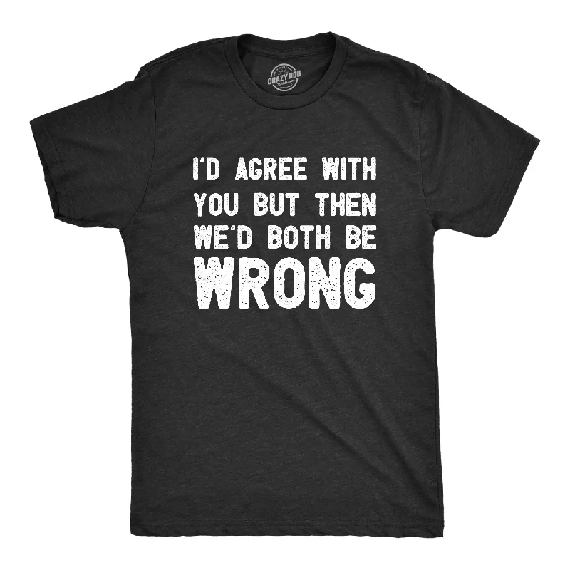 Special Savings Id Agree With You But Then Wed Both Be Wrong Men's T Shirt