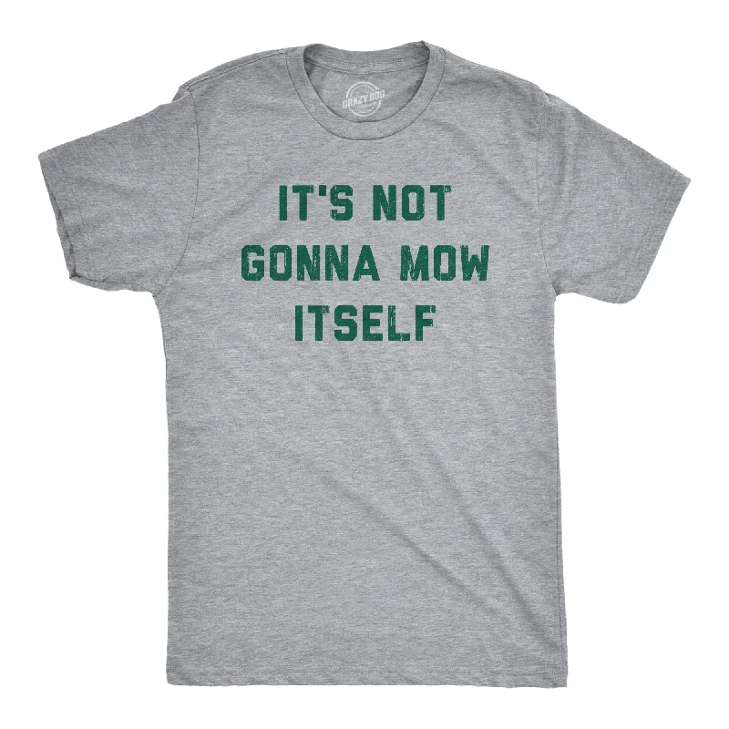 Today Only Its Not Going To Mow Itself Men's T Shirt